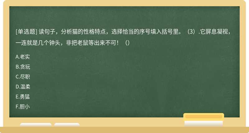 读句子，分析猫的性格特点，选择恰当的序号填入括号里。（3）.它屏息凝视，一连就是几个钟头，非把老鼠等出来不可！（）