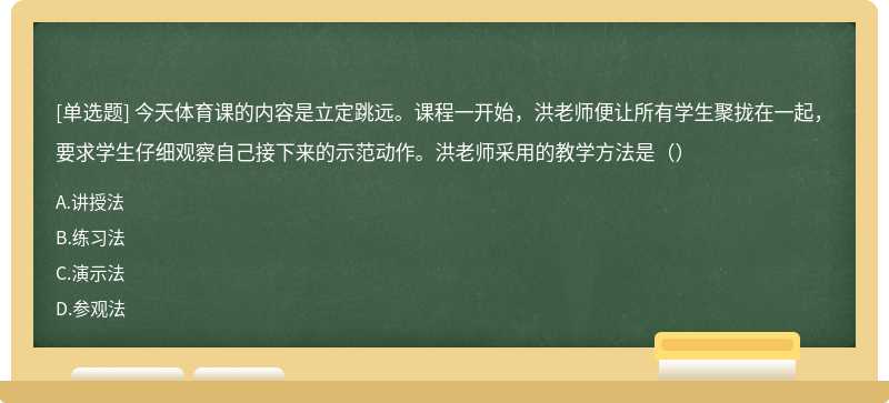 今天体育课的内容是立定跳远。课程一开始，洪老师便让所有学生聚拢在一起，要求学生仔细观察自己接下来的示范动作。洪老师采用的教学方法是（）