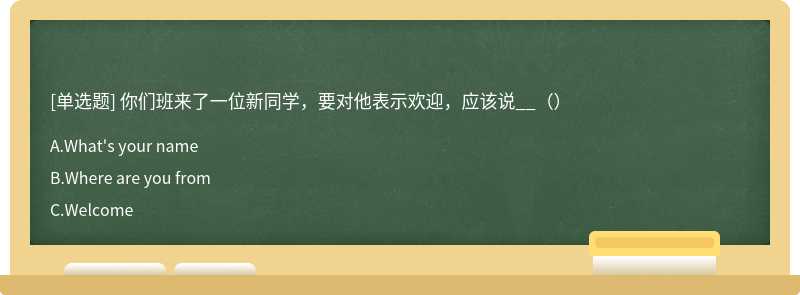 你们班来了一位新同学，要对他表示欢迎，应该说__（）