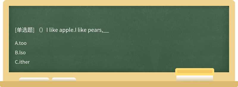 （）I like apple.I like pears,__