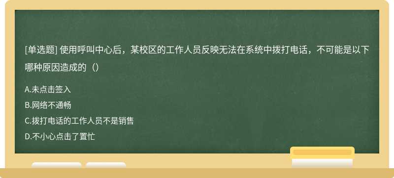 使用呼叫中心后，某校区的工作人员反映无法在系统中拨打电话，不可能是以下哪种原因造成的（）