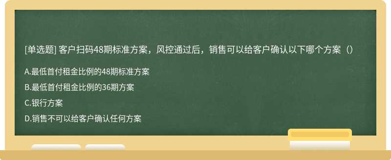 客户扫码48期标准方案，风控通过后，销售可以给客户确认以下哪个方案（）