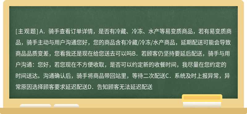 订单快要送达时，联系顾客，顾客表示自己当前不方便，需要骑手过一会再送来，骑手应该怎么做（）