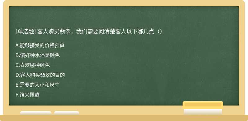 客人购买翡翠，我们需要问清楚客人以下哪几点（）