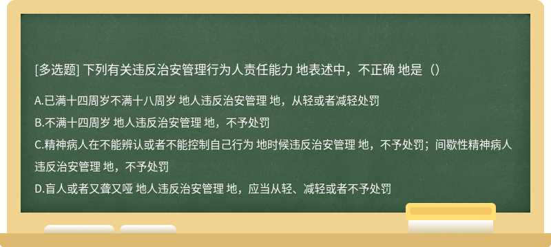 下列有关违反治安管理行为人责任能力 地表述中，不正确 地是（）