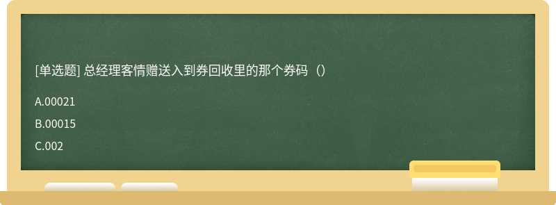 总经理客情赠送入到券回收里的那个券码（）