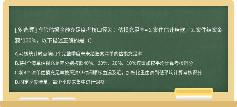 车险估损金额充足度考核口径为：估损充足率=∑案件估计赔款∕∑案件结案金额*100%，以下描述正确的是（）