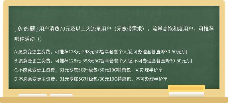 用户消费70元及以上大流量用户（无宽带需求），流量高饱和度用户，可推荐哪种活动（）