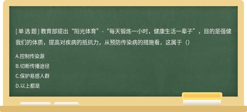 教育部提出“阳光体育”-“每天锻炼一小时，健康生活一辈子”，目的是强健我们的体质，提高对疾病的抵抗力，从预防传染病的措施看，这属于（）