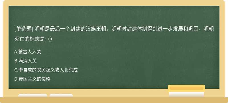 明朝是最后一个封建的汉族王朝，明朝时封建体制得到进一步发展和巩固。明朝灭亡的标志是（）