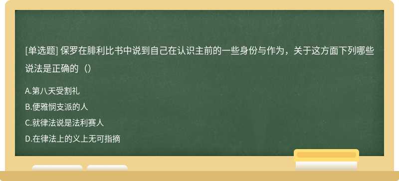 保罗在腓利比书中说到自己在认识主前的一些身份与作为，关于这方面下列哪些说法是正确的（）