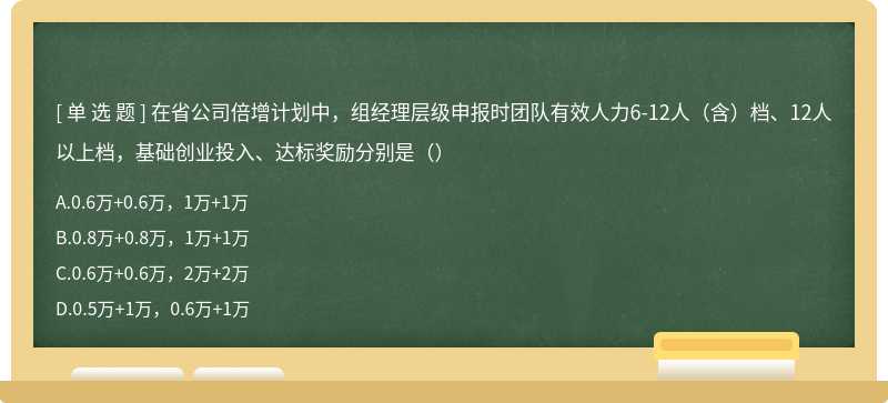 在省公司倍增计划中，组经理层级申报时团队有效人力6-12人（含）档、12人以上档，基础创业投入、达标奖励分别是（）