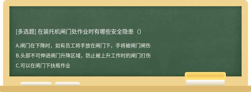 在装托机闸门处作业时有哪些安全隐患（）