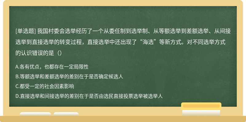 我国村委会选举经历了一个从委任制到选举制、从等额选举到差额选举、从间接选举到直接选举的转变过程，直接选举中还出现了“海选”等新方式。对不同选举方式的认识错误的是（）