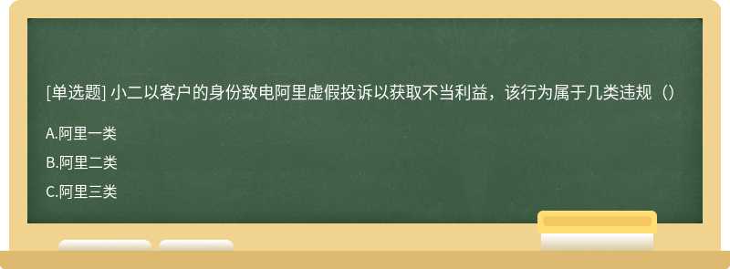 小二以客户的身份致电阿里虚假投诉以获取不当利益，该行为属于几类违规（）