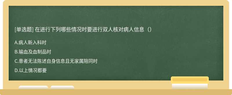 在进行下列哪些情况时要进行双人核对病人信息（）