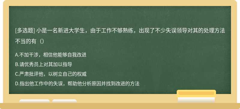 小是一名新进大学生，由于工作不够熟练，出现了不少失误领导对其的处理方法不当的有（）