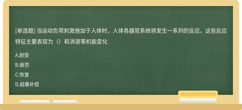 当运动负荷刺激施加于人体时，人体各器官系统将发生一系列的反应，这些反应特征主要表现为（）和消退等机能变化