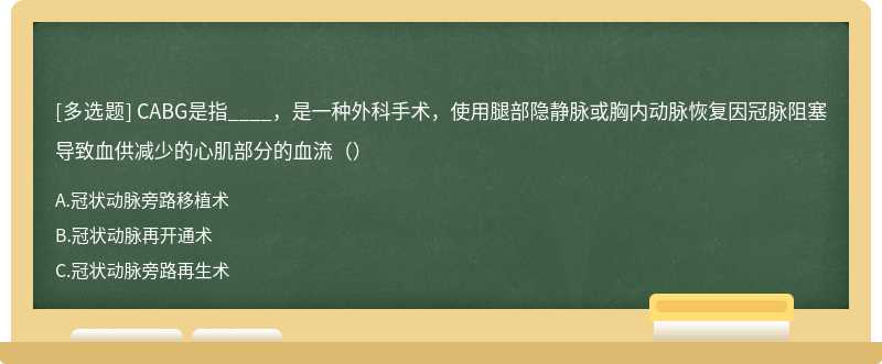 CABG是指____，是一种外科手术，使用腿部隐静脉或胸内动脉恢复因冠脉阻塞导致血供减少的心肌部分的血流（）