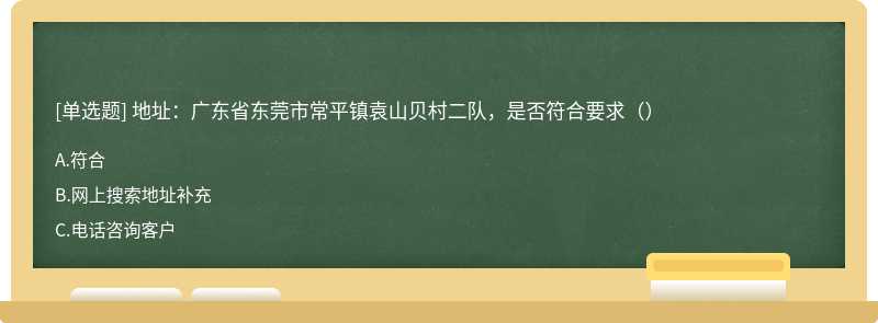 地址：广东省东莞市常平镇袁山贝村二队，是否符合要求（）