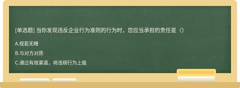 当你发现违反企业行为准则的行为时，您应当承担的责任是（）