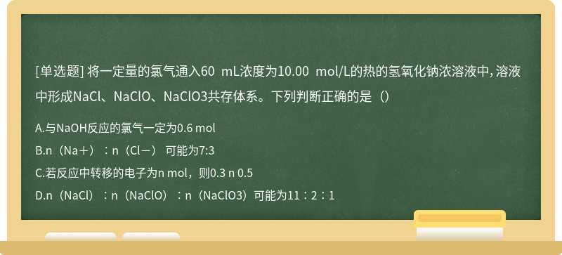 将一定量的氯气通入60 mL浓度为10.00 mol/L的热的氢氧化钠浓溶液中，溶液中形成NaCl、NaClO、NaClO3共存体系。下列判断正确的是（）