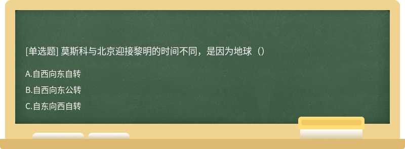 莫斯科与北京迎接黎明的时间不同，是因为地球（）