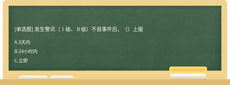 发生警讯（Ⅰ级、Ⅱ级）不良事件后，（）上报