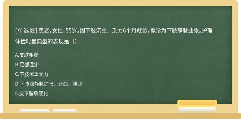 患者，女性，55岁。因下肢沉重. 乏力6个月就诊，拟诊为下肢静脉曲张。护理体检时最典型的表现是（）