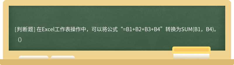 在Excel工作表操作中，可以将公式“=B1+B2+B3+B4”转换为SUM(B1，B4)。（）