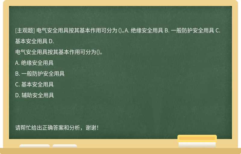 电气安全用具按其基本作用可分为（)。A. 绝缘安全用具 B. 一般防护安全用具 C. 基本安全用具 D.