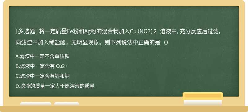 将一定质量Fe粉和Ag粉的混合物加入Cu（NO3）2 溶液中，充分反应后过滤，向滤渣中加入稀盐酸，无明显现象。则下列说法中正确的是（）