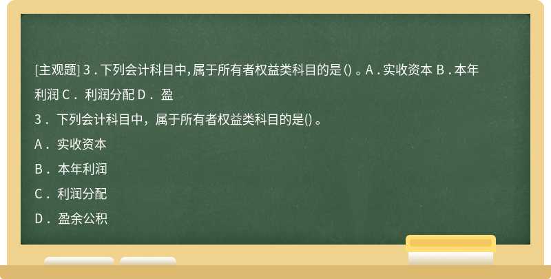 3 ．下列会计科目中，属于所有者权益类科目的是（) 。 A ．实收资本 B ．本年利润 C ．利润分配 D ．盈