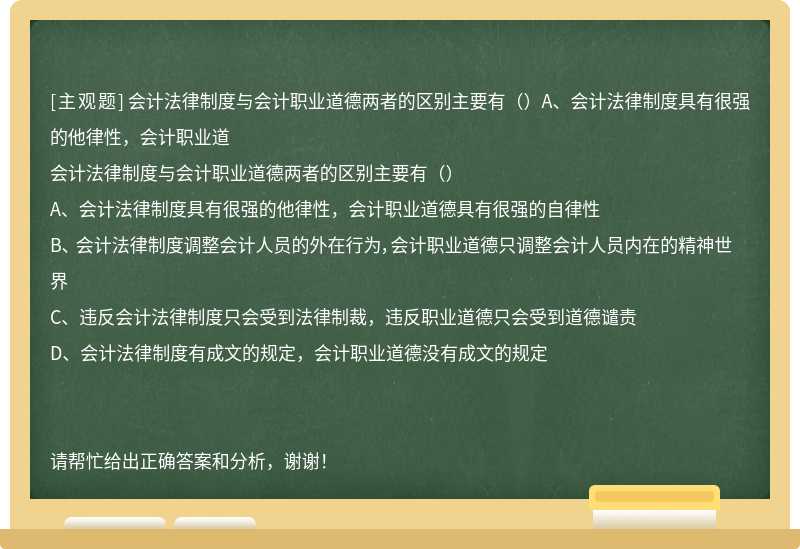 会计法律制度与会计职业道德两者的区别主要有（）A、会计法律制度具有很强的他律性，会计职业道