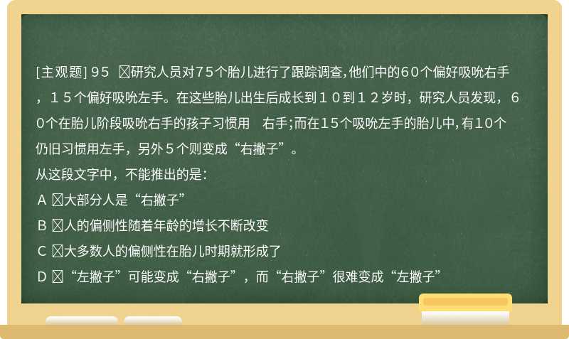 ９５ 研究人员对７５个胎儿进行了跟踪调查，他们中的６０个偏好吸吮右手，１５个偏好吸吮左手。在这些胎儿