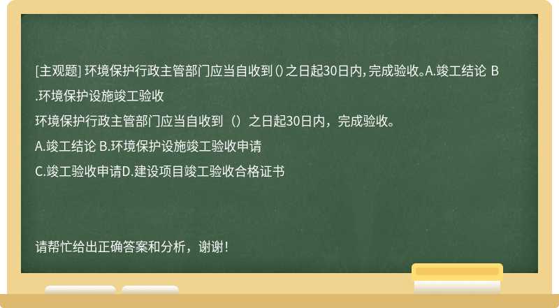 环境保护行政主管部门应当自收到（）之日起30日内，完成验收。A.竣工结论 B.环境保护设施竣工验收