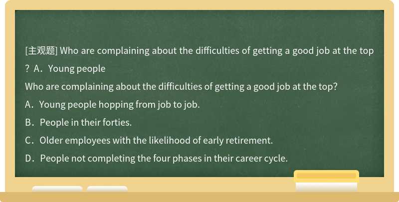 Who are complaining about the difficulties of getting a good job at the top？A．Young people