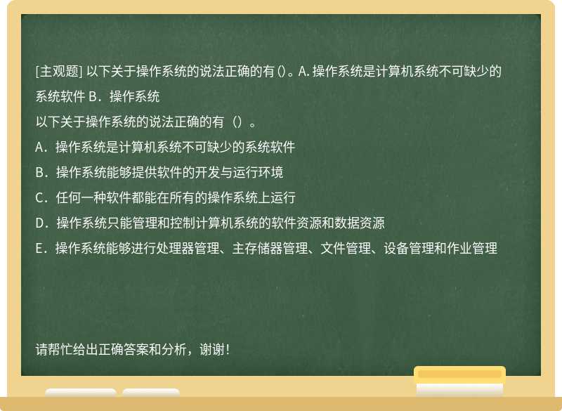 以下关于操作系统的说法正确的有（）。 A．操作系统是计算机系统不可缺少的系统软件 B．操作系统