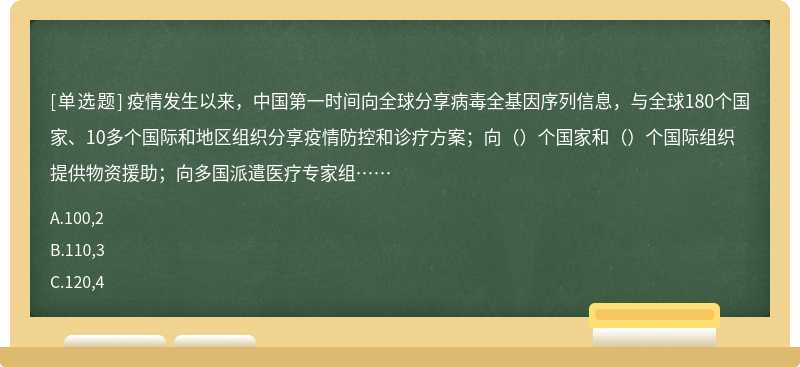 疫情发生以来，中国第一时间向全球分享病毒全基因序列信息，与全球180个国家、10多个国际和地区组织分享疫情防控和诊疗方案；向（）个国家和（）个国际组织提供物资援助；向多国派遣医疗专家组……