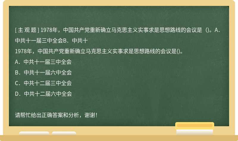 1978年，中国共产党重新确立马克思主义实事求是思想路线的会议是（)。A．中共十一届三中全会B．中共十