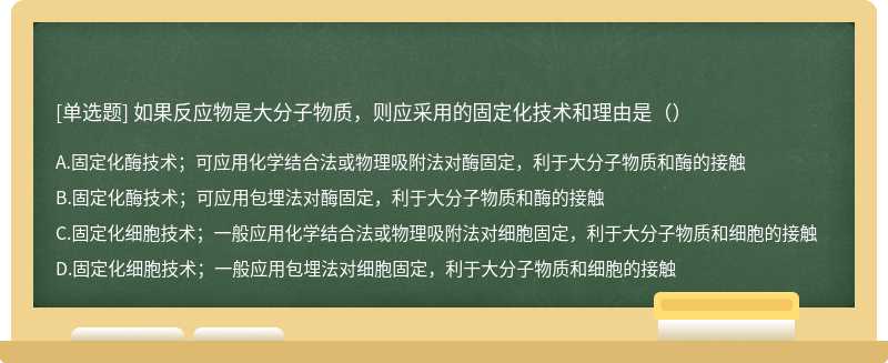 如果反应物是大分子物质，则应采用的固定化技术和理由是（）