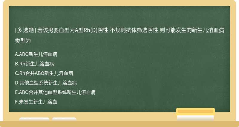 若该男要血型为A型Rh(D)阴性,不规则抗体筛选阴性,则可能发生的新生儿溶血病类型为