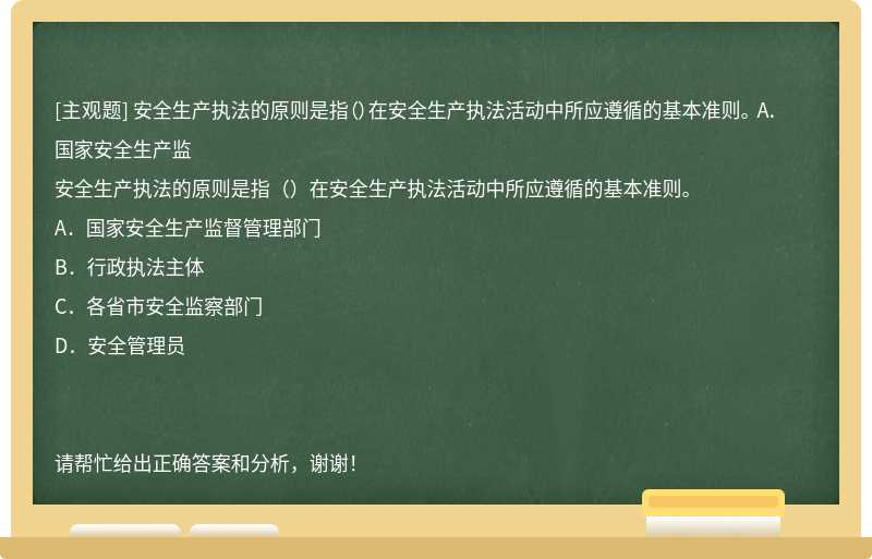 安全生产执法的原则是指（）在安全生产执法活动中所应遵循的基本准则。 A．国家安全生产监