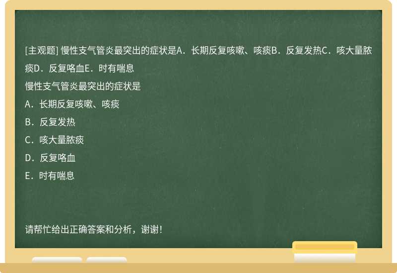 慢性支气管炎最突出的症状是A．长期反复咳嗽、咳痰B．反复发热C．咳大量脓痰D．反复咯血E．时有喘息