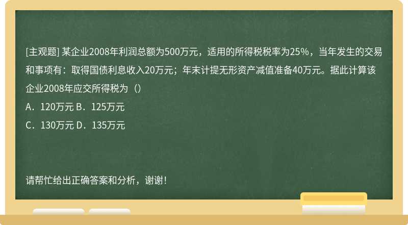 某企业2008年利润总额为500万元，适用的所得税税率为25％，当年发生的交易和事项有：取得国债利息