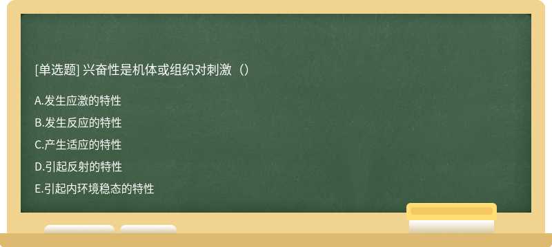 兴奋性是机体或组织对刺激（） A．发生应激的特性B．发生反应的特性C．产生适应的特性D．