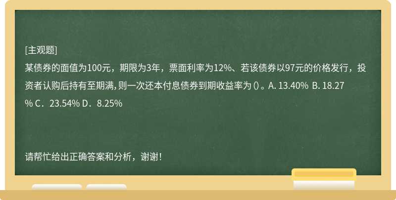 某债券的面值为100元，期限为3年，票面利率为12%、若该债券以97元的价格发行，投资者认购后持