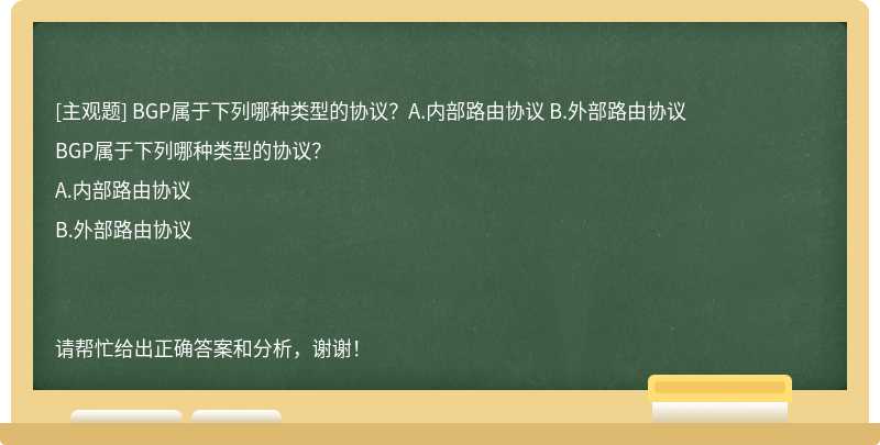 BGP属于下列哪种类型的协议？A.内部路由协议 B.外部路由协议