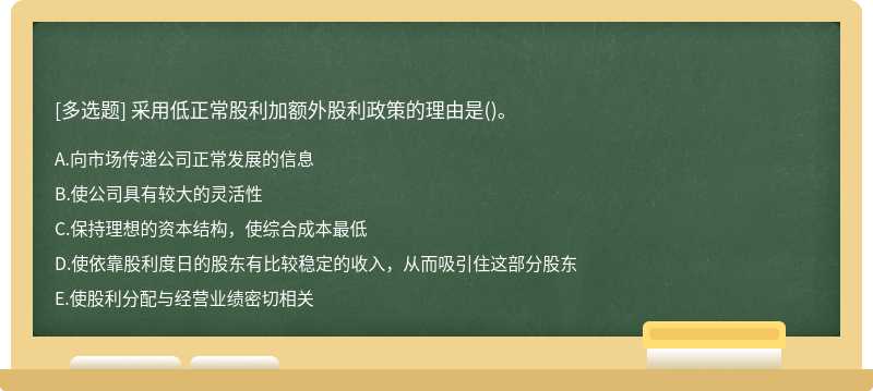 采用低正常股利加额外股利政策的理由是（)。A．向市场传递公司正常发展的信息B．使公司具有较大的灵