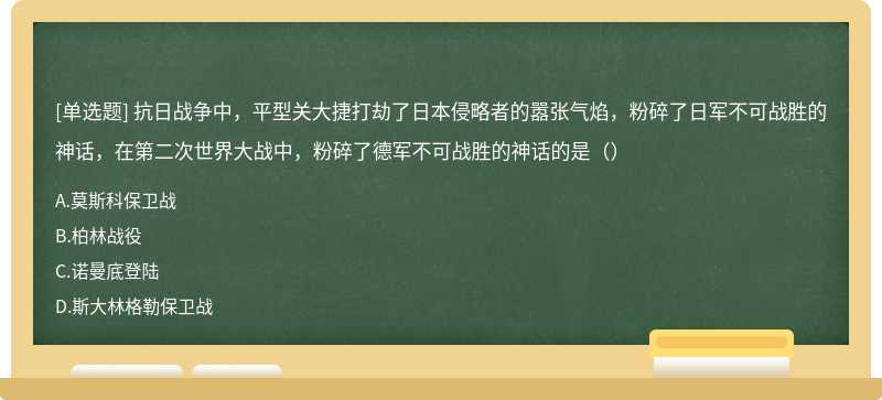 抗日战争中，平型关大捷打劫了日本侵略者的嚣张气焰，粉碎了日军不可战胜的神话，在第二次世界大战中，粉碎了德军不可战胜的神话的是（）